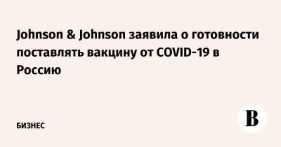 Johnson & Johnson заявила о готовности поставлять вакцину от COVID-19 в Россию