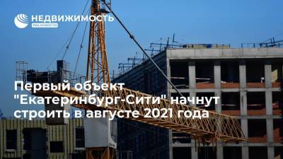 Первый объект "Екатеринбург-Сити" начнут строить в августе 2021 года