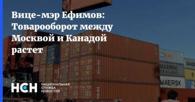 Вице-мэр Ефимов: Товарооборот между Москвой и Канадой растет
