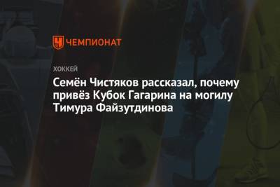 Семён Чистяков рассказал, почему привёз Кубок Гагарина на могилу Тимура Файзутдинова