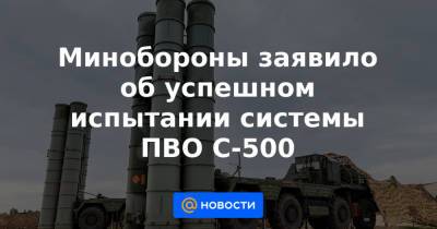Минобороны заявило об успешном испытании системы ПВО С-500