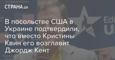 В посольстве США в Украине подтвердили, что вместо Кристины Квин его возглавит Джордж Кент