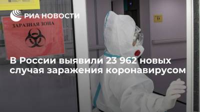 В России за сутки выявили 23 962 новых случая заражения коронавирусом