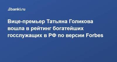 Вице-премьер Татьяна Голикова вошла в рейтинг богатейших госслужащих в РФ по версии Forbes