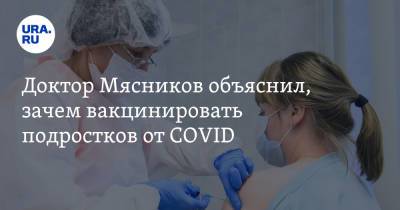 Доктор Мясников объяснил, зачем вакцинировать подростков от COVID