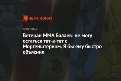 Ветеран MMA Балаев: не могу остаться тет-а-тет с Моргенштерном. Я бы ему быстро объяснил