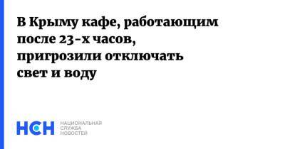 В Крыму кафе, работающим после 23-х часов, пригрозили отключать свет и воду