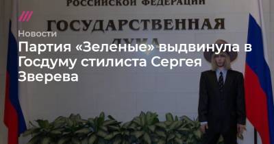 Партия «Зеленые» выдвинула в Госдуму стилиста Сергея Зверева