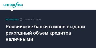 Российские банки в июне выдали рекордный объем кредитов наличными