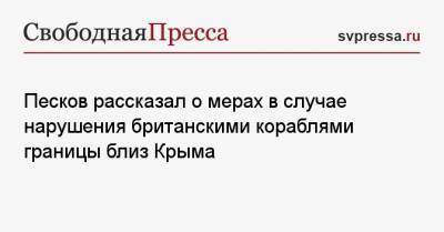 Песков рассказал о мерах в случае нарушения британскими кораблями границы близ Крыма