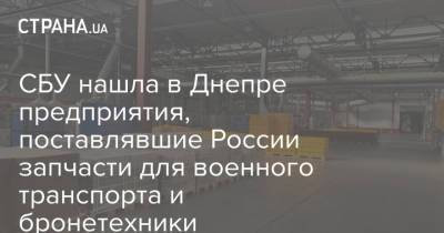 СБУ нашла в Днепре предприятия, поставлявшие России запчасти для военного транспорта и бронетехники