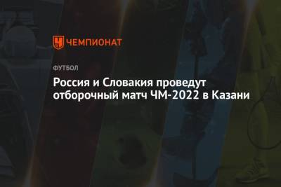 Россия и Словакия проведут отборочный матч ЧМ-2022 в Казани