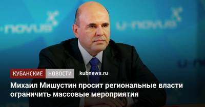 Михаил Мишустин просит региональные власти ограничить массовые мероприятия