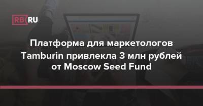 Платформа для маркетологов Tamburin привлекла 3 млн рублей от Moscow Seed Fund