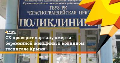 СК проверит картину смерти беременной женщины в ковидном госпитале Крыма
