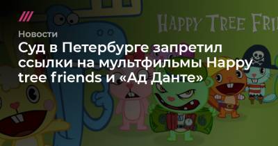 Суд в Петербурге запретил ссылки на мультфильмы Happy tree friends и «Ад Данте»