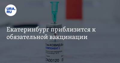 Екатеринбург приблизится к обязательной вакцинации
