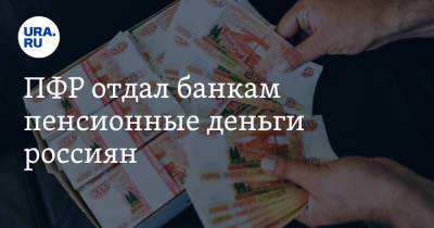 ПФР отдал банкам пенсионные деньги россиян