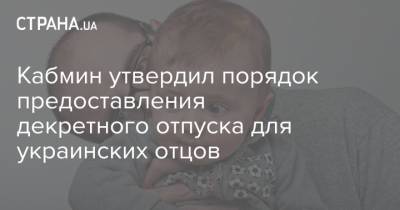 Кабмин утвердил порядок предоставления декретного отпуска для украинских отцов