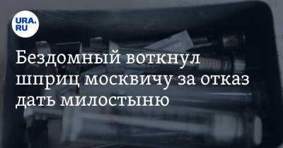 Бездомный воткнул шприц москвичу за отказ дать милостыню. «Тогда держи прививку»