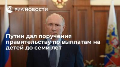 Путин поручил до 1 августа реализовать меры по ежемесячным выплатам на детей до семи лет