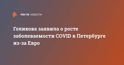 Голикова заявила о росте заболеваемости COVID в Петербурге из-за Евро