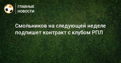Смольников на следующей неделе подпишет контракт с клубом РПЛ