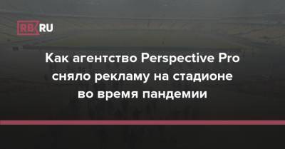 Как агентство Perspective Pro сняло рекламу на стадионе во время пандемии