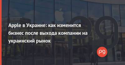Apple в Украине: как изменится бизнес после выхода компании на украинский рынок