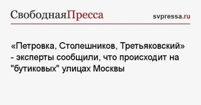 «Петровка, Столешников, Третьяковский» — эксперты сообщили, что происходит на «бутиковых» улицах Москвы