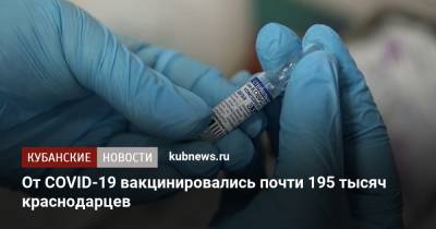 От COVID-19 вакцинировались почти 195 тысяч краснодарцев