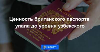 Ценность британского паспорта упала до уровня узбекского