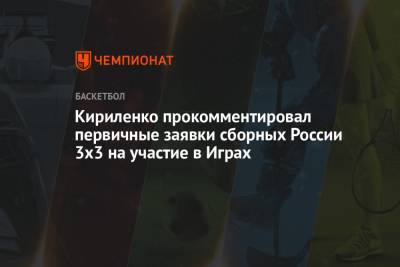 Кириленко прокомментировал первичные заявки сборных России 3x3 на участие в Играх