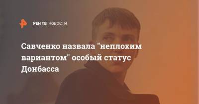 Савченко назвала "неплохим вариантом" особый статус Донбасса
