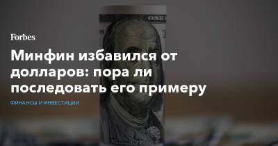 Минфин избавился от долларов: пора ли последовать его примеру - forbes.ru - Россия