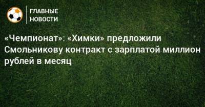 «Чемпионат»: «Химки» предложили Смольникову контракт с зарплатой миллион рублей в месяц