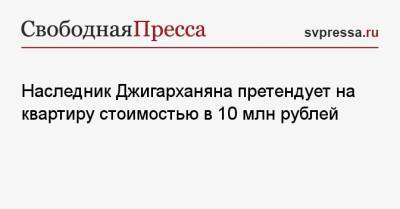 Наследник Джигарханяна претендует на квартиру стоимостью в 10 млн рублей