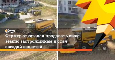 Фермер отказался продавать свою землю застройщикам и стал звездой соцсетей - ridus.ru - Люблин