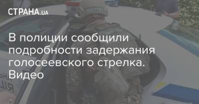В полиции сообщили подробности задержания голосеевского стрелка. Видео