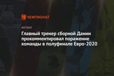 Главный тренер сборной Дании прокомментировал поражение команды в полуфинале Евро-2020