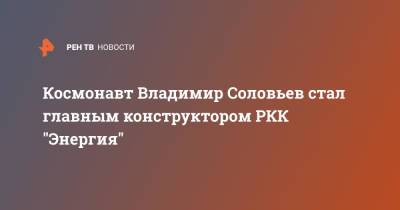 Космонавт Владимир Соловьев стал главным конструктором РКК "Энергия"