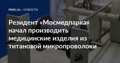 Резидент «Мосмедпарка» начал производить медицинские изделия из титановой микропроволоки