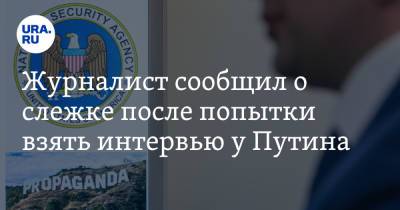 Журналист сообщил о слежке после попытки взять интервью у Путина