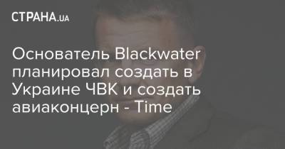 Основатель Blackwater планировал создать в Украине ЧВК и создать авиаконцерн - Time