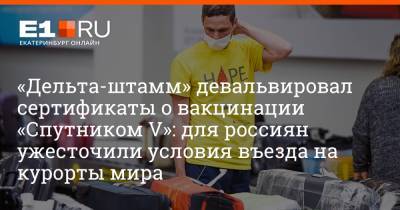«Дельта-штамм» девальвировал сертификаты о вакцинации «Спутником V»: для россиян ужесточили условия въезда на курорты мира