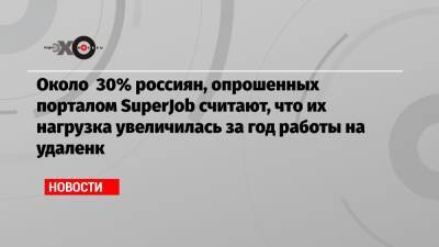 Около 30% россиян, опрошенных порталом SuperJob считают, что их нагрузка увеличилась за год работы на удаленк