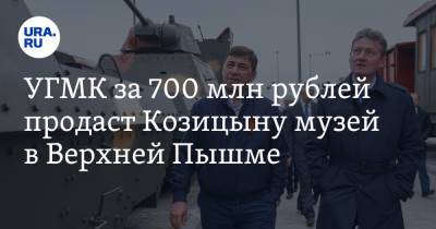 УГМК за 700 млн рублей продаст Козицыну музей в Верхней Пышме
