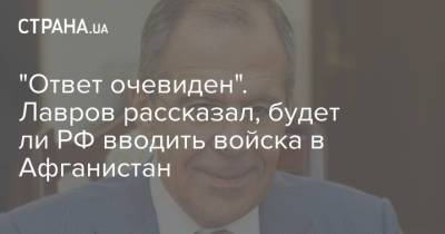 "Ответ очевиден". Лавров рассказал, будет ли РФ вводить войска в Афганистан