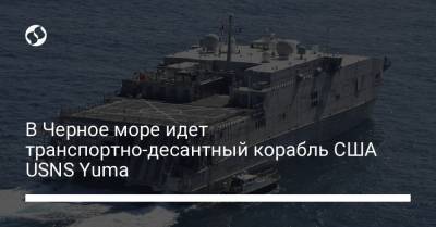 В Черное море идет транспортно-десантный корабль США USNS Yuma