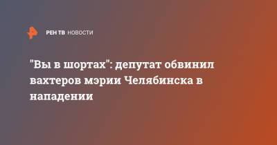 "Вы в шортах": депутат обвинил вахтеров мэрии Челябинска в нападении